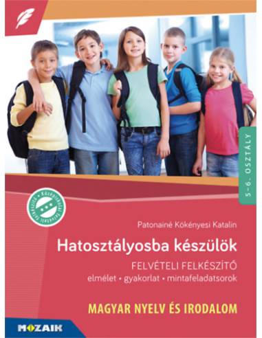 Hatosztályosba készülök - Magyar nyelv és irodalom - Felvételi felkészítő - Elmélet, gyakorlat, mintafeladatsorok - 5-6. osztály