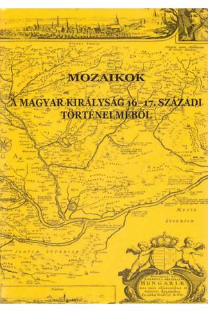 Mozaikok a Magyar Királyság 16-17. századi történelméből - Bagi Zoltán Péter Horváth Adrienn