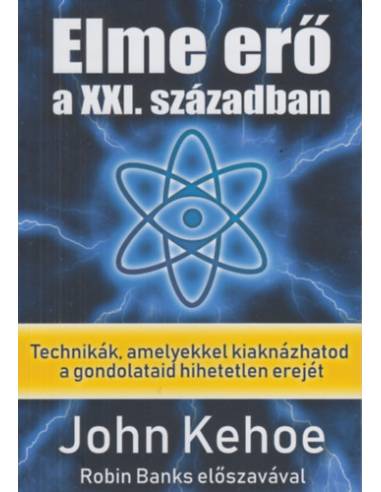 Elme erő a XXI. században - Technikák, amelyekkel kiaknázhatod a gondolataid hihetetlen erejét