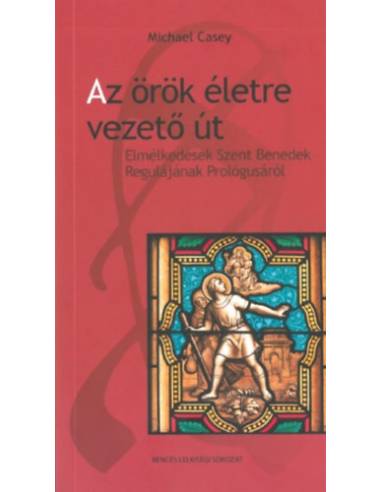 Az örök életre vezető út - Elmélkedések Szent Benedek Regulájának Prológusáról