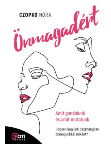 Önmagadért - Amit gondolunk és amit mutatunk - Hogyan legyünk összhangban önmagunkkal nőként?