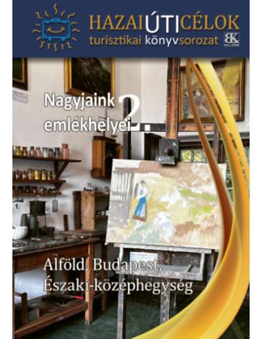 Nagyjaink emlékhelyei 2. - Alföld, Budapest, Északi-Középhegység