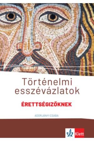 Történelmi esszévázlatok érettségizőknek - Közép- és emelt szinten