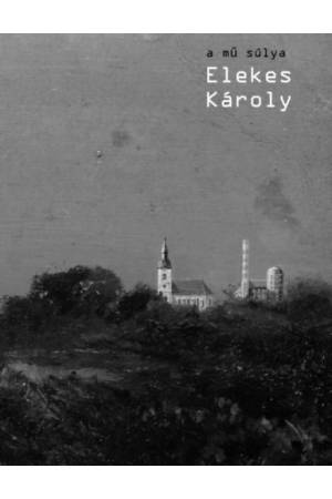 A mű súlya - Elekes Károly (monográfia)