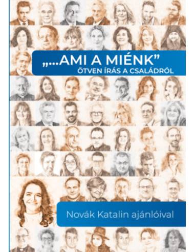 "…ami a miénk" ötven írás a családról - Novák Katalin ajánlóival