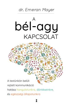 Emeran Mayer A bél-agy kapcsolat - A testünkön belüli rejtett kommunikáció hatása hangulatunkra, döntéseinkre és egészségi áll..
