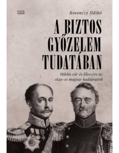 A biztos győzelem tudatában - Miklós cár és fővezére az 1849-es magyar hadjáratról orosz levéltári források alapján