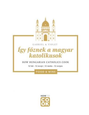 Így főznek a magyar katolikusok - How Hungarian Catholics Cook - 52 hét-52 recept - 52 weeks-52 recipes