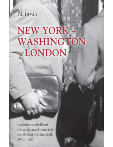 New York-Washington-London - Fejezetek a pártállami hírszerzés angol-amerikai osztályának történetéből 1950-1970
