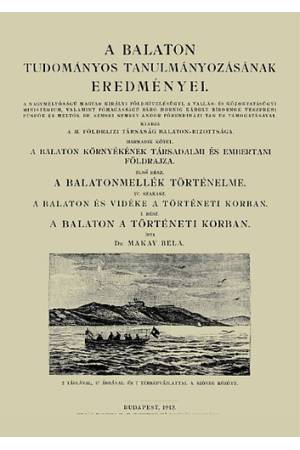 A Balaton és vidéke a történeti korban - A Balaton tudományos tanulmányának eredményei - Makay Béla