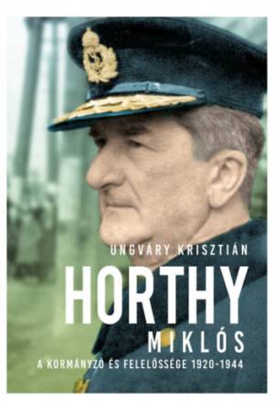 Horthy Miklós - A kormányzó és felelőssége 1920-1945 - új kötés