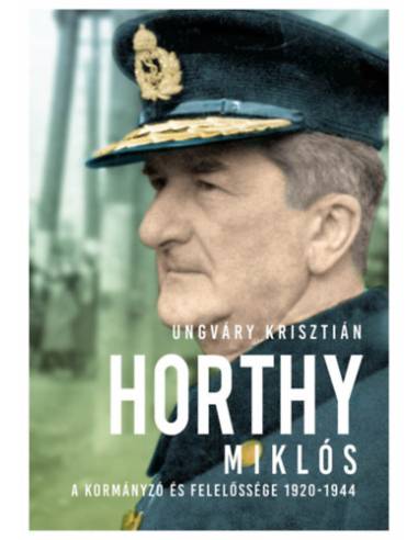 Horthy Miklós - A kormányzó és felelőssége 1920-1945 - új kötés