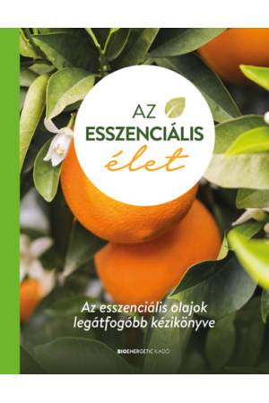 Az esszenciális élet - Az esszenciális olajok legátfogóbb kézikönyve