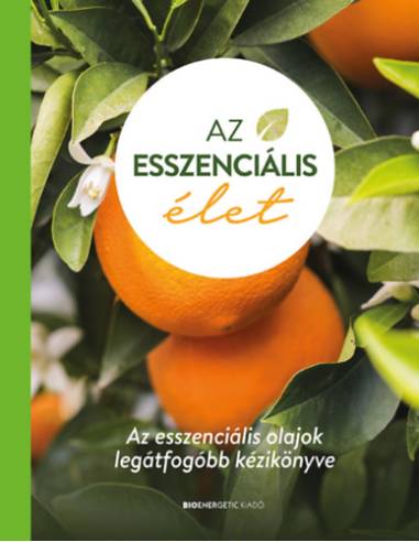 Az esszenciális élet - Az esszenciális olajok legátfogóbb kézikönyve