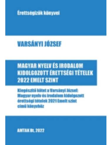 Magyar nyelv és irodalom kidolgozott érettségi tételek 2022 - Emelt szint - Kiegészítő kötet a Varsányi József: Magyar nyelv és 