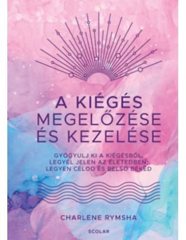A kiégés megelőzése és kezelése - Gyógyulj ki a kiégésből, legyél jelen az életedben, legyen célod és belső békéd