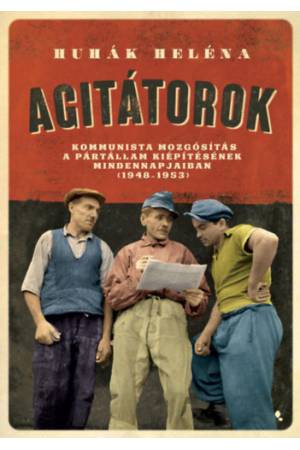 Agitátorok - A kommunista mozgósítás a pártállam kiépítésének mindennapjaiban (1948-1953)