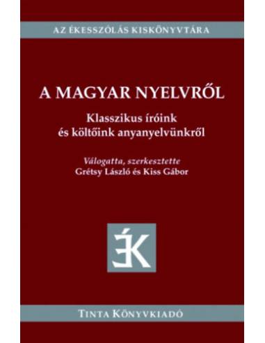 A magyar nyelvről - Klasszikus íróink és költőink anyanyelvünkről