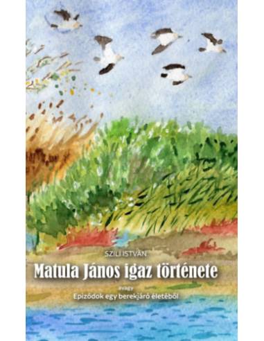 Matula János igaz története - Epizódok egy berekjáró életéből