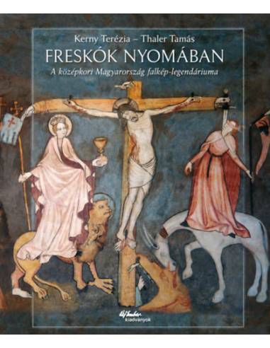 Freskók nyomában - A középkori Magyarország falkép-legendáriuma