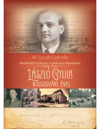 Régészeti iskola a kincses városban 1940-1944 - László Gyula kolozsvári évei