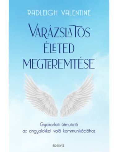 Varázslatos életed megteremtése - Gyakorlati útmutató az angyalokkal való kommunikációhoz
