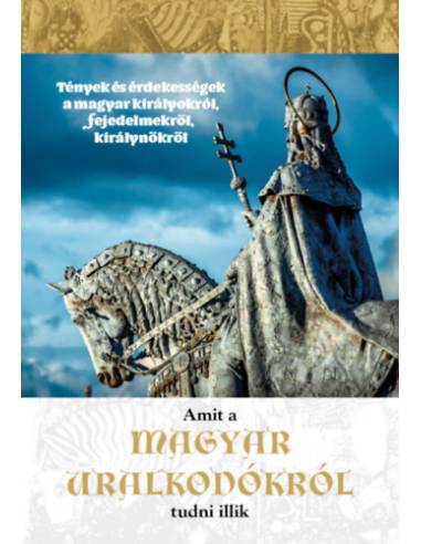 Amit a magyar uralkodókról tudni illik
