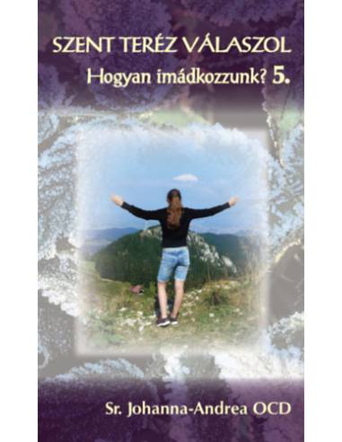 Szent Teréz válaszol - Hogyan imádkozzunk? 5. - Sr. Johanna-Andrea Ocd