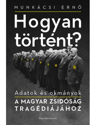 Hogyan történt? - Adatok és okmányok a magyar zsidóság tragédiájához