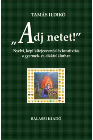 "Adj netet!" - Nyelvi, képi kifejezésmód és kreativitás a gyermek és diákfolklórban