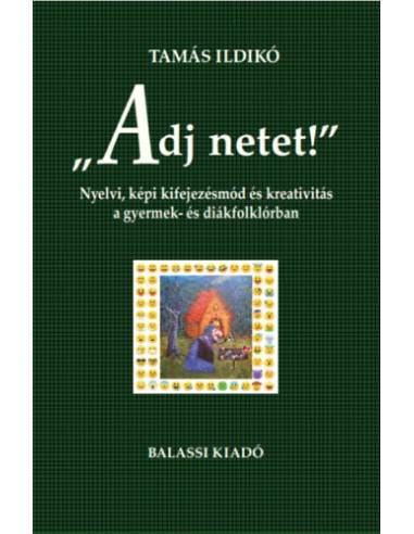 "Adj netet!" - Nyelvi, képi kifejezésmód és kreativitás a gyermek és diákfolklórban