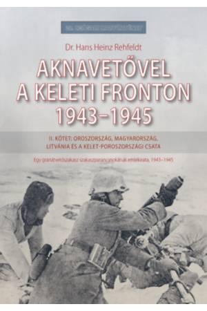 Aknavetővel a keleti fronton, 1943-1945 - II. kötet: Oroszország, Magyarország, Litvánia és a kelet-poroszországi csata