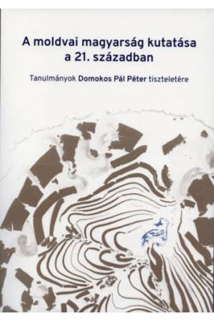 A moldvai magyarság kutatása a 21. században - Tanulmányok Domokos Pál Péter tiszteletére