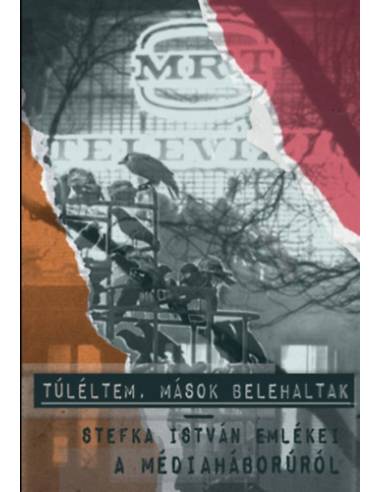 Túléltem, mások belehaltak - Stefka István emlékei a médiaháborúról