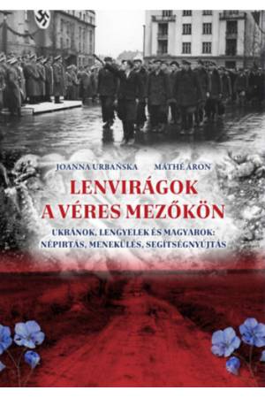 Lenvirágok a véres mezőkön - Ukránok, lengyelek és magyarok: népírtás, menekülés, segítségnyújtás