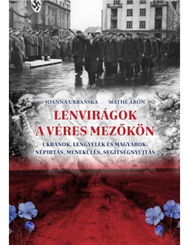 Lenvirágok a véres mezőkön - Ukránok, lengyelek és magyarok: népírtás, menekülés, segítségnyújtás