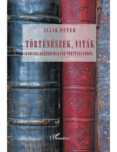 Történészek, viták a 16-17. századi magyar történelemről - Illik Péter