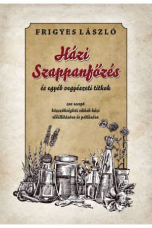 Házi szappanfőzés és egyéb vegyészeti titkok - 200 recept közszükségleti cikkek házi előállítására és pótlására 2