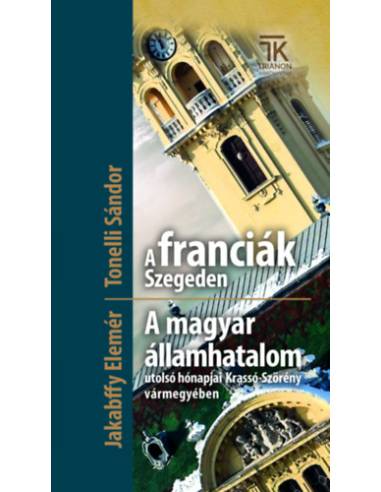 A franciák Szegeden / A magyar államhatalom utolsó hónapjai Krassó-Szörény vármegyében