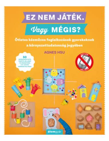 Ez nem játék! Vagy mégis? - Ötletes kézműves foglalkozások gyerekeknek a környezettudatosság jegyében