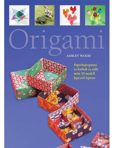 Origami - Papírhajtogatási technikák és több mint 50 modell lépésről lépésre