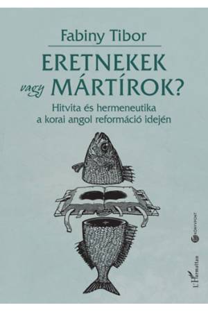 Eretnekek vagy mártírok? - Hitvita és hermeneutika a korai angol reformáció idején