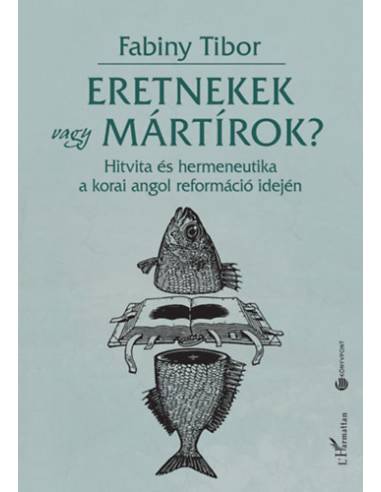 Eretnekek vagy mártírok? - Hitvita és hermeneutika a korai angol reformáció idején
