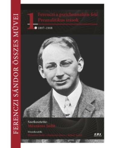 Ferenczi Sándor összes művei 1. - Ferenczi a pszichoanalízis felé - Preanalítikus írások 1897-1908