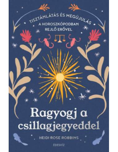 Ragyogj a csillagjegyeddel - Tisztánlátás és megújulás a horoszkópodban rejlő erővel