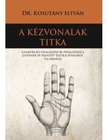 A kézvonalak titka - Gyakorlati diagnózis és prognózis a gyermek és felnőtt életkilátásairól 316 ábrával