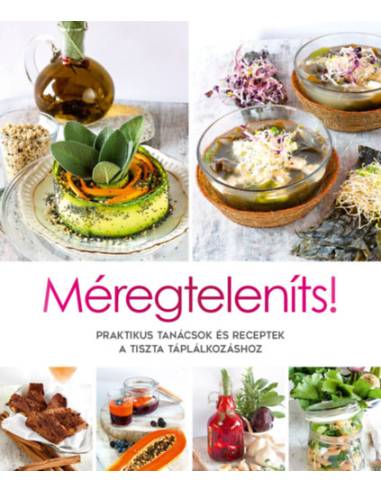 Méregteleníts! - Praktikus tanácsok és receptek a tiszta táplálkozáshoz