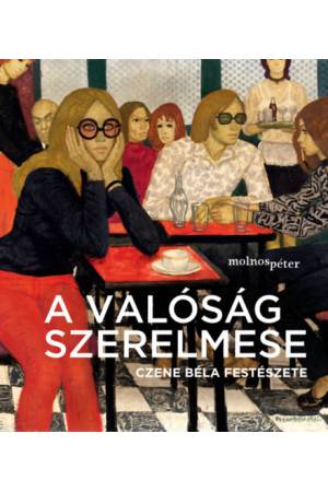 A valóság szerelmese - Czene Béla festészete - Molnos Péter