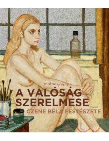 A valóság szerelmese - Czene Béla festészete - Molnos Péter