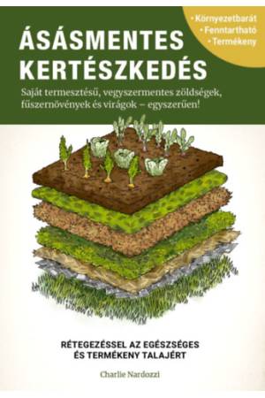 Ásásmentes kertészkedés - Saját termesztésű, vegyszermentes zöldségek, fűszernövények és virágok - egyszerűen!